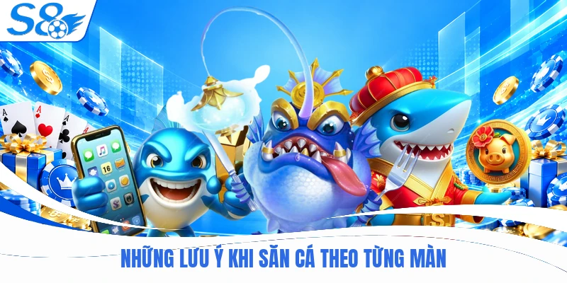 Những lưu ý khi săn cá theo từng màn
