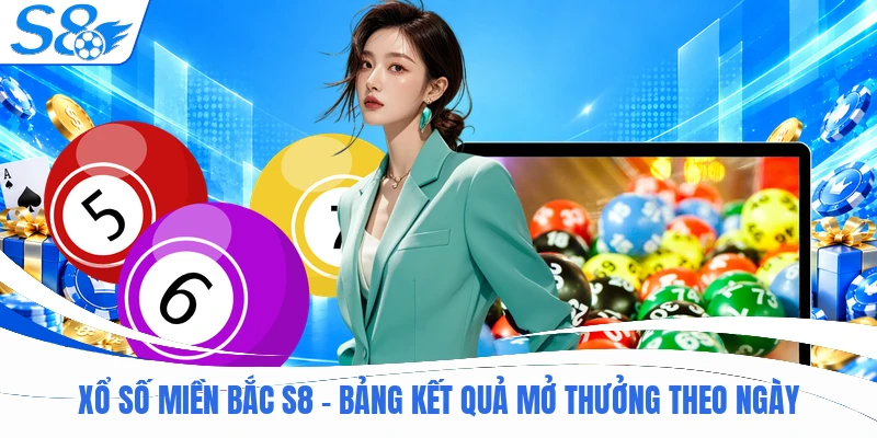 Xổ Số Miền Bắc S8 - Bảng Kết Quả Mở Thưởng Theo Ngày